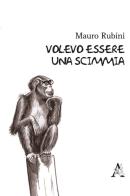 Volevo essere una scimmia di Mauro Rubini edito da Aracne