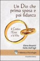 Un Dio che prima sposa e poi fidanza. Il Cantico, l'Eros e la Vita di Elena Bosetti, Nello Dell'Agli edito da Cittadella