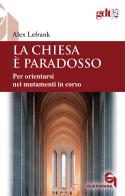 La Chiesa è paradosso. Per orientarsi nei mutamenti in corso. Nuova ediz. di Alex Lefrank edito da Queriniana