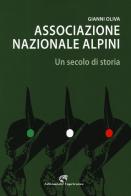 Associazione nazionale alpini. Un secolo di storia di Gianni Oliva edito da Edizioni del Capricorno