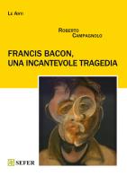 Francis Bacon, una incantevole tragedia. Ediz. illustrata di Roberto Campagnolo edito da Sefer Books