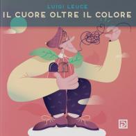 Il cuore oltre il colore. Ediz. illustrata di Luigi Leuce edito da Psicografici