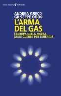 L'arma del gas. L'Europa nella morsa delle guerre per l'energia di Andrea Greco, Giuseppe Oddo edito da Feltrinelli