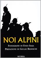 Noi alpini di Enzo Isaia edito da Ugo Mursia Editore