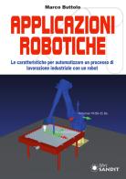 Applicazione robotiche. Le caratteristiche per automatizzare un processo di lavorazione industriale con un robot di Marco Buttolo edito da Sandit Libri