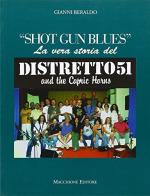 «Shot gun blues». La vera storia del Distretto 51 and the capric hourns di Gianni Beraldo edito da Macchione Editore