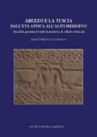 Arezzo e la Tuscia dall'età antica all'alto Medioevo edito da Società Storica Aretina