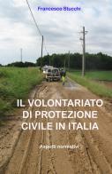 Il volontariato di protezione civile in Italia. Aspetti normativi di Francesco Stucchi edito da ilmiolibro self publishing