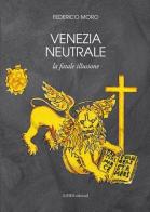Venezia neutrale. La fatale illusione di Federico Moro edito da Linea Edizioni