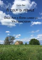 A colpi di pedale. Dalle Alpi a Roma lungo la Via Francigena di Luca Giai edito da StreetLib