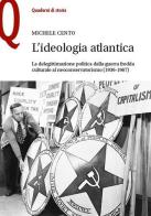 L' ideologia atlantica. La delegittimazione politica dalla guerra fredda culturale al neoconservatorismo (1936-1967) di Michele Cento edito da Le Monnier