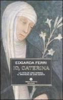 Io, Caterina. La vita di una donna, il mistero di una santa di Edgarda Ferri edito da Mondadori