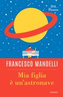 Mia figlia è un'astronave di Francesco Mandelli edito da DeA Planeta Libri