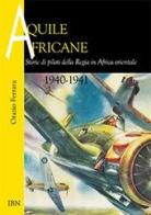 Aquile africane. Storie di piloti della Regia in Africa Orientale (1940-1941) di Orazio Ferrara edito da IBN
