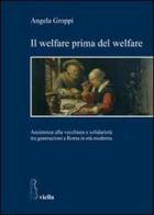 Il welfare prima del welfare. Assistenza alla vecchiaia e solidarietà tra generazioni a Roma in età moderna di Angela Groppi edito da Viella