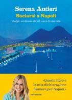 Baciarsi a Napoli. Viaggio sentimentale nel cuore di una città di Serena Autieri edito da Mondadori Electa