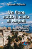 Un fiore sotto il cielo di Napoli. Il beato Nunzio Sulprizio modello dei giovani di Fernando Di Stasio edito da Editrice Domenicana Italiana