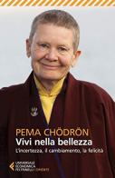 Vivi nella bellezza. L'incertezza, il cambiamento, la felicità di Pema Chödrön edito da Feltrinelli