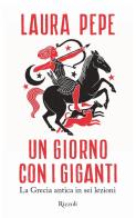 Un giorno con i giganti. La Grecia antica in sei lezioni di Laura Pepe edito da Rizzoli