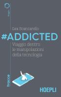 #Addicted. Viaggio dentro le manipolazioni della tecnologia di Gea Scancarello edito da Hoepli
