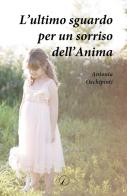 L' ultimo sguardo per un sorriso dell'anima di Antonia Occhipinti edito da Altromondo Editore di qu.bi Me