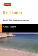 Il mio eroe. Memorie di una calda e movimentata estate di Alfredo Pisano edito da Lampi di Stampa