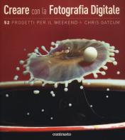 Creare con la fotografia digitale. 52 progetti per il weekend di Chris Gatcum edito da Contrasto