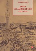 Siena un amore lungo una vita di Ranieri Carli edito da Betti Editrice