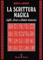 La scrittura magica. Sigilli, cifrari e alfabeti misteriosi di Mark B. Jackson edito da Hermes Edizioni