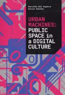 Urban machines: public space in digital culture. Ediz. illustrata di Marcella Del Signore, Gernot Riether edito da Listlab