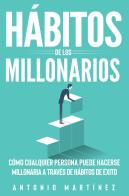 Hábitos de los millonarios. Cómo cualquier persona puede hacerse millonaria a través de hábitos de éxito di Antonio Martinez edito da Youcanprint