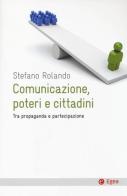 Comunicazione, poteri e cittadini. Tra propaganda e partecipazione di Stefano Rolando edito da EGEA