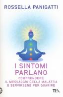 I sintomi parlano. Comprendere il messaggio della malattia e servirsene per guarire di Rossella Panigatti edito da TEA
