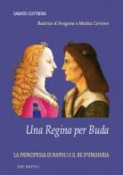 Una regina per Buda. La principessa di Napoli e il re d'Ungheria: Beatrice d'Aragona e Mattia Corvino di Sabato Cuttrera edito da ABE