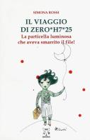 Il viaggio di Zero*H7*25. La particella luminosa che aveva smarrito il file! di Simona Rossi edito da A & B