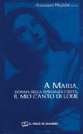 A Maria, donna della speranza certa, il mio canto di lode di Francesco Miccichè edito da Il Pozzo di Giacobbe