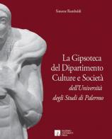 La gipsoteca del dipartimento culture e società dell'Università degli studi di Palermo di Simone Rambaldi edito da Palermo University Press