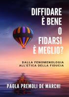 Diffidare è bene o fidarsi è meglio? Dalla fenomenologia all'etica della fiducia di Paola Premoli De Marchi edito da Youcanprint