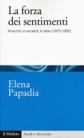 La forza dei sentimenti. Anarchici e socialisti in Italia (1870-1900) di Elena Papadia edito da Il Mulino