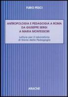 Antropologia e pedagogia a Roma da Giuseppe Sergi a Maria Montessori di Furio Pesci edito da Aracne