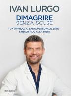 Dimagrire senza scuse. Un approccio sano, personalizzato e realistico alla dieta di Ivan Lurgo edito da Mondadori Electa