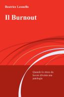 Il burnout. Quando lo stress da lavoro diventa una patologia di Beatrice Leonello edito da ilmiolibro self publishing