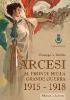 Arcesi al fronte nella Grande Guerra 1915-1918 di Giuseppe Antonio Violetta edito da La Lanterna - Arce