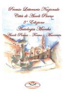 Premio Letterario Nazionale Città di Ascoli Piceno. Antologia Marche. Ascoli Piceno-Fermo-Macerata. Terza edizione edito da Un Passo avanti