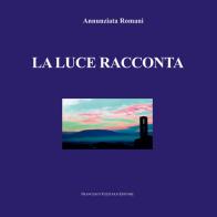 La luce racconta di Annunziata Romani edito da Francesco Tozzuolo Editore