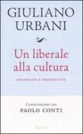 Un liberale alla cultura. Polemiche e prospettive di Giuliano Urbani, Paolo Conti edito da Rizzoli