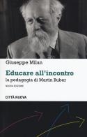 Educare all'incontro. La pedagogia di Martin Buber. Nuova ediz. di Giuseppe Milan edito da Città Nuova