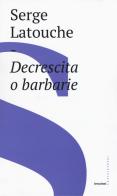 Decrescita o barbarie di Serge Latouche edito da Castelvecchi