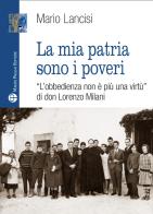 La mia patria sono i poveri. «L'obbedienza non è più una virtù» di don Lorenzo Milani di Mario Lancisi edito da Mauro Pagliai Editore