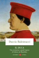 Il Duca. Vita avventurosa e grandi imprese di Federico da Montefeltro di Duccio Balestracci edito da Laterza